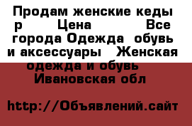 Продам женские кеды р.39. › Цена ­ 1 300 - Все города Одежда, обувь и аксессуары » Женская одежда и обувь   . Ивановская обл.